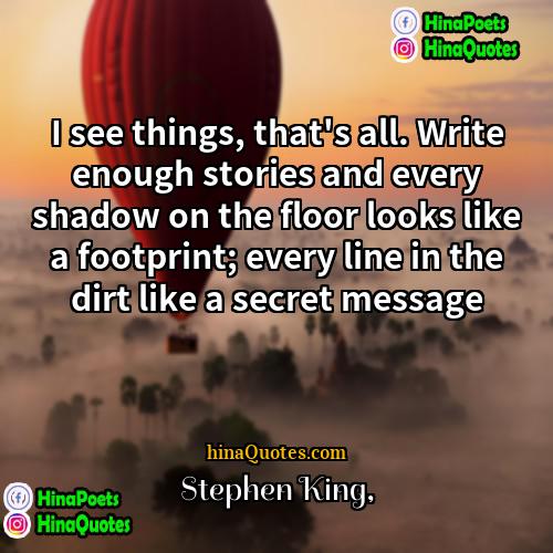 Stephen King Quotes | I see things, that's all. Write enough